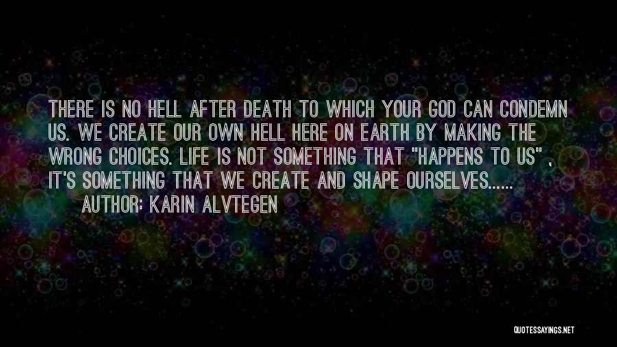 Karin Alvtegen Quotes: There Is No Hell After Death To Which Your God Can Condemn Us. We Create Our Own Hell Here On