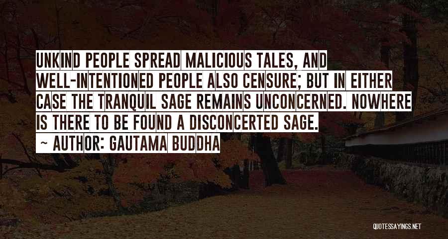 Gautama Buddha Quotes: Unkind People Spread Malicious Tales, And Well-intentioned People Also Censure; But In Either Case The Tranquil Sage Remains Unconcerned. Nowhere
