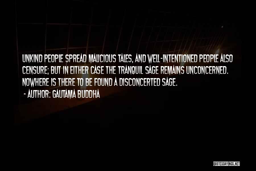 Gautama Buddha Quotes: Unkind People Spread Malicious Tales, And Well-intentioned People Also Censure; But In Either Case The Tranquil Sage Remains Unconcerned. Nowhere