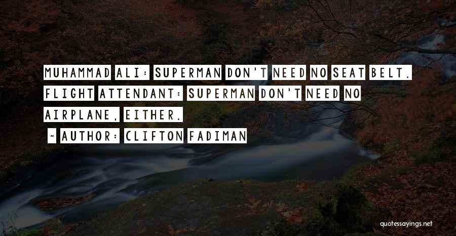 Clifton Fadiman Quotes: Muhammad Ali: Superman Don't Need No Seat Belt. Flight Attendant: Superman Don't Need No Airplane, Either.