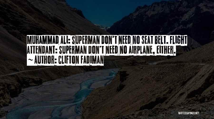 Clifton Fadiman Quotes: Muhammad Ali: Superman Don't Need No Seat Belt. Flight Attendant: Superman Don't Need No Airplane, Either.