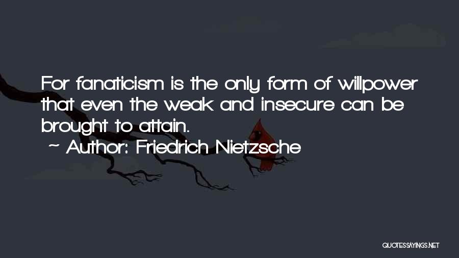 Friedrich Nietzsche Quotes: For Fanaticism Is The Only Form Of Willpower That Even The Weak And Insecure Can Be Brought To Attain.