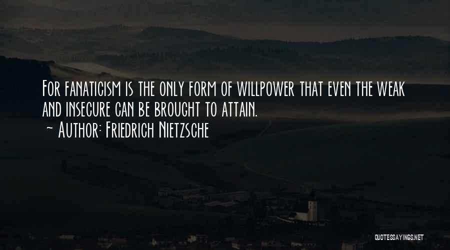 Friedrich Nietzsche Quotes: For Fanaticism Is The Only Form Of Willpower That Even The Weak And Insecure Can Be Brought To Attain.