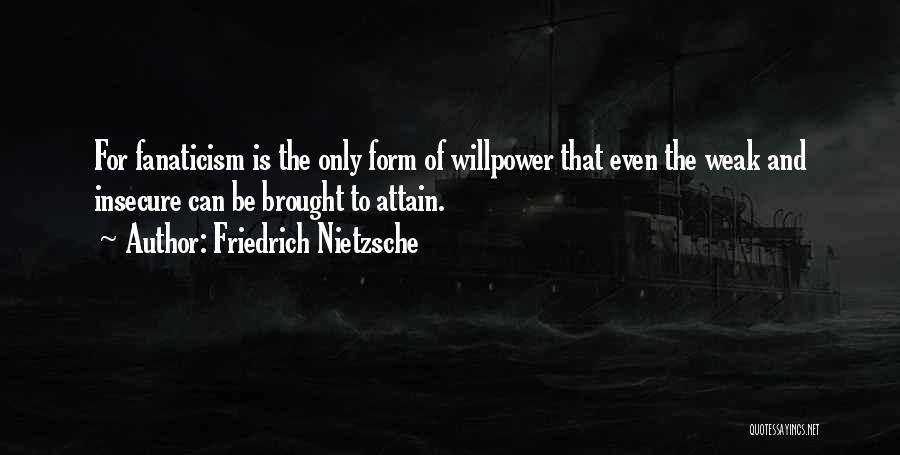 Friedrich Nietzsche Quotes: For Fanaticism Is The Only Form Of Willpower That Even The Weak And Insecure Can Be Brought To Attain.