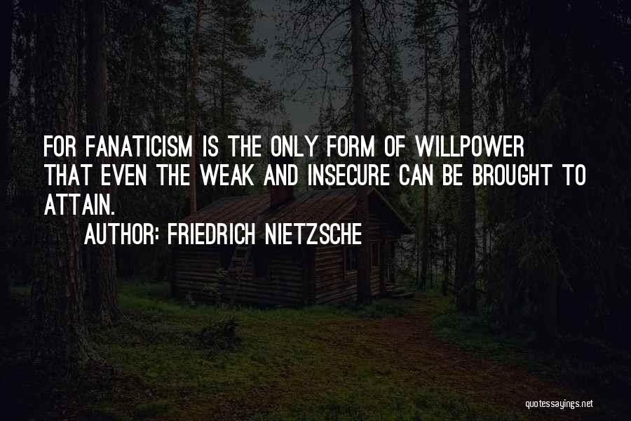 Friedrich Nietzsche Quotes: For Fanaticism Is The Only Form Of Willpower That Even The Weak And Insecure Can Be Brought To Attain.