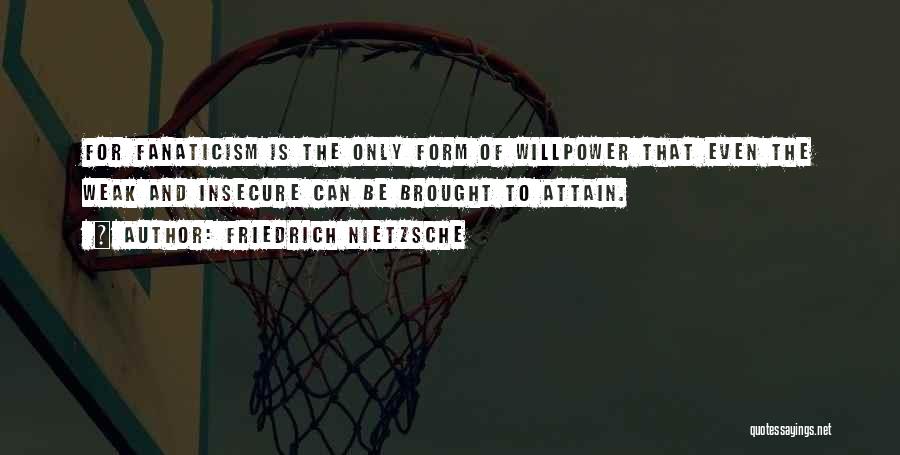 Friedrich Nietzsche Quotes: For Fanaticism Is The Only Form Of Willpower That Even The Weak And Insecure Can Be Brought To Attain.