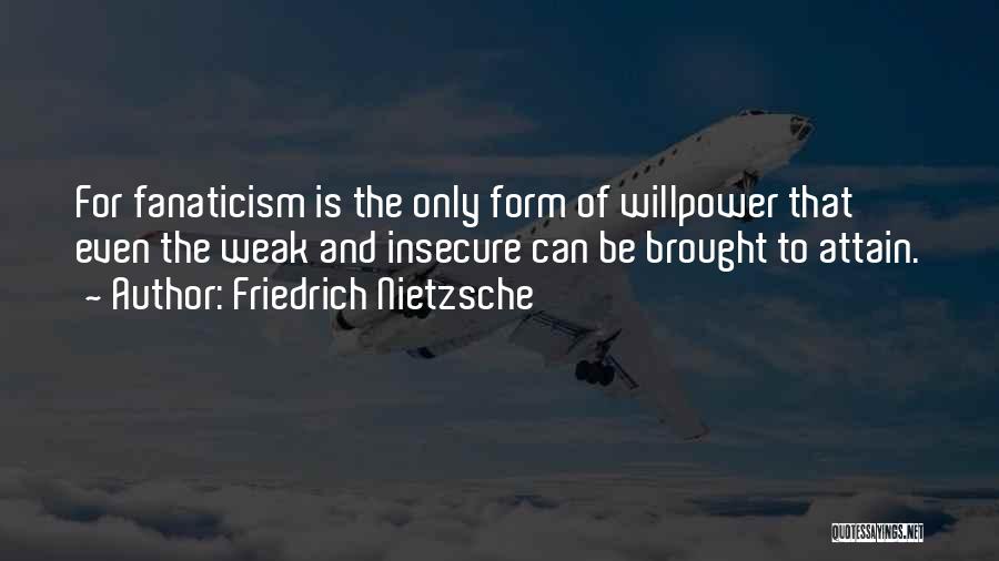 Friedrich Nietzsche Quotes: For Fanaticism Is The Only Form Of Willpower That Even The Weak And Insecure Can Be Brought To Attain.