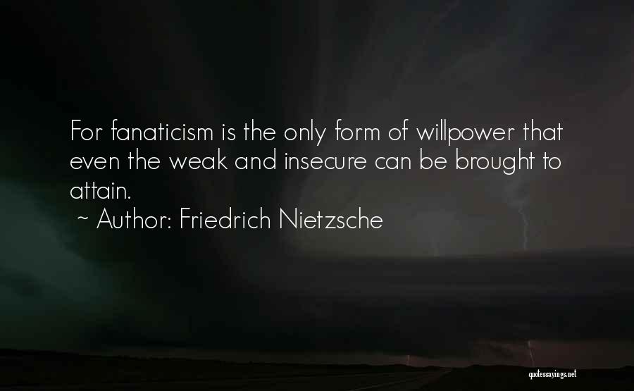 Friedrich Nietzsche Quotes: For Fanaticism Is The Only Form Of Willpower That Even The Weak And Insecure Can Be Brought To Attain.