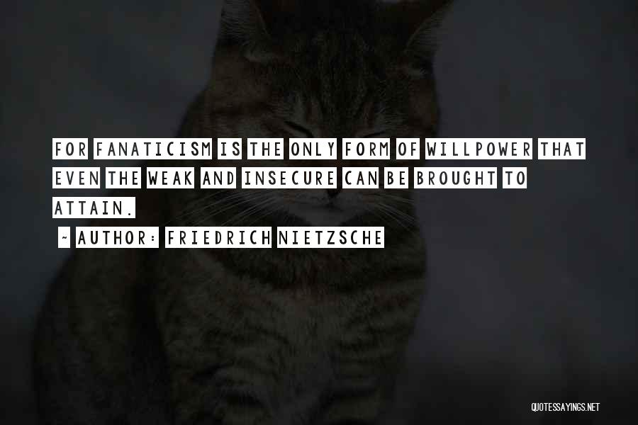 Friedrich Nietzsche Quotes: For Fanaticism Is The Only Form Of Willpower That Even The Weak And Insecure Can Be Brought To Attain.