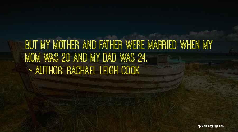 Rachael Leigh Cook Quotes: But My Mother And Father Were Married When My Mom Was 20 And My Dad Was 24.