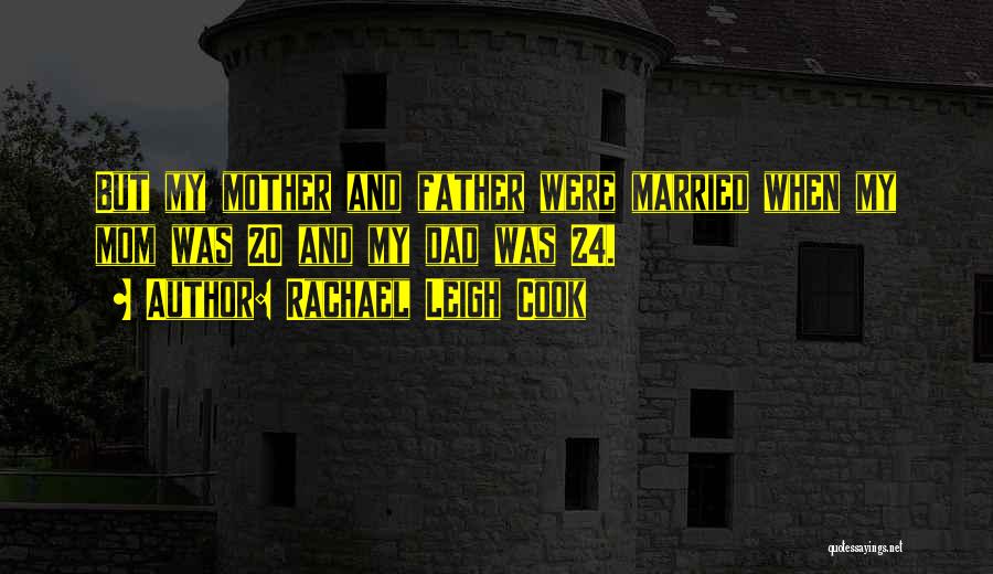 Rachael Leigh Cook Quotes: But My Mother And Father Were Married When My Mom Was 20 And My Dad Was 24.
