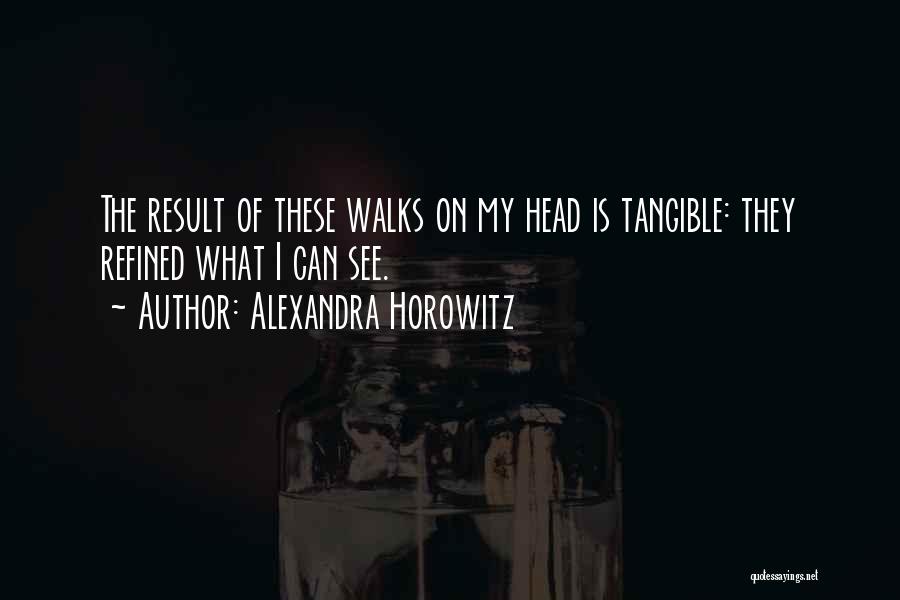 Alexandra Horowitz Quotes: The Result Of These Walks On My Head Is Tangible: They Refined What I Can See.
