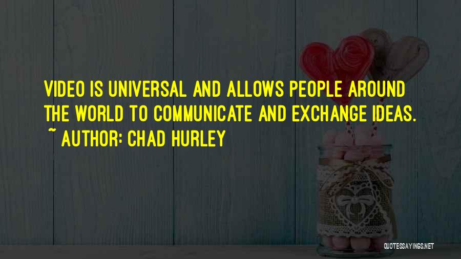 Chad Hurley Quotes: Video Is Universal And Allows People Around The World To Communicate And Exchange Ideas.