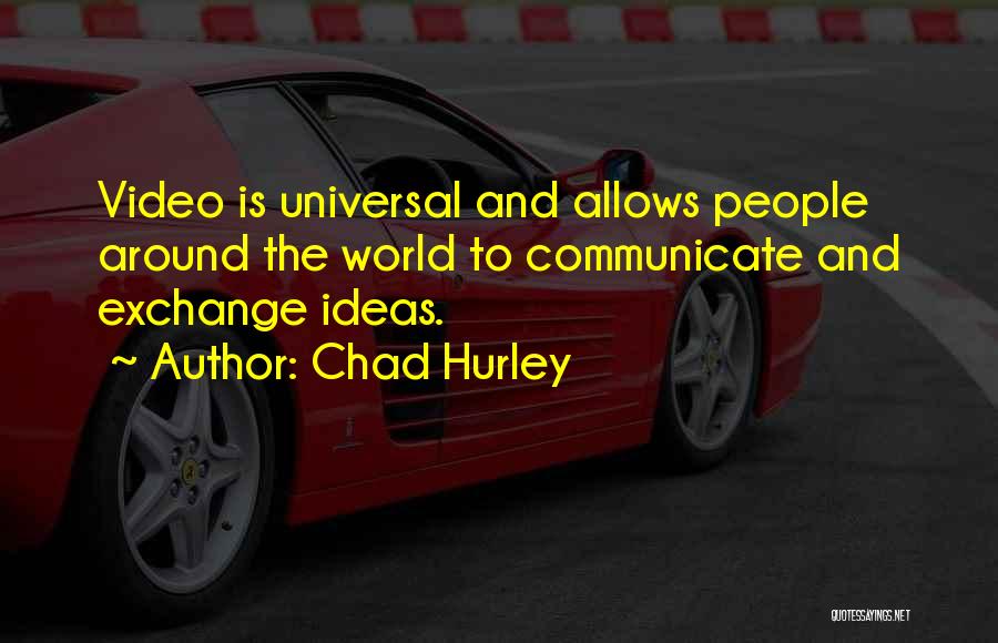 Chad Hurley Quotes: Video Is Universal And Allows People Around The World To Communicate And Exchange Ideas.