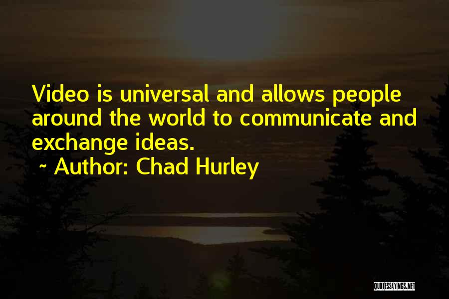 Chad Hurley Quotes: Video Is Universal And Allows People Around The World To Communicate And Exchange Ideas.
