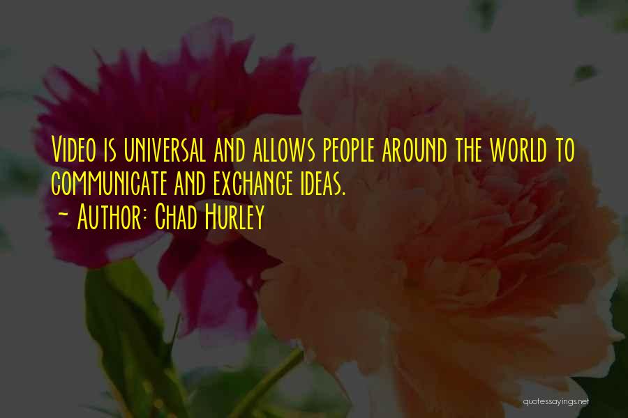 Chad Hurley Quotes: Video Is Universal And Allows People Around The World To Communicate And Exchange Ideas.