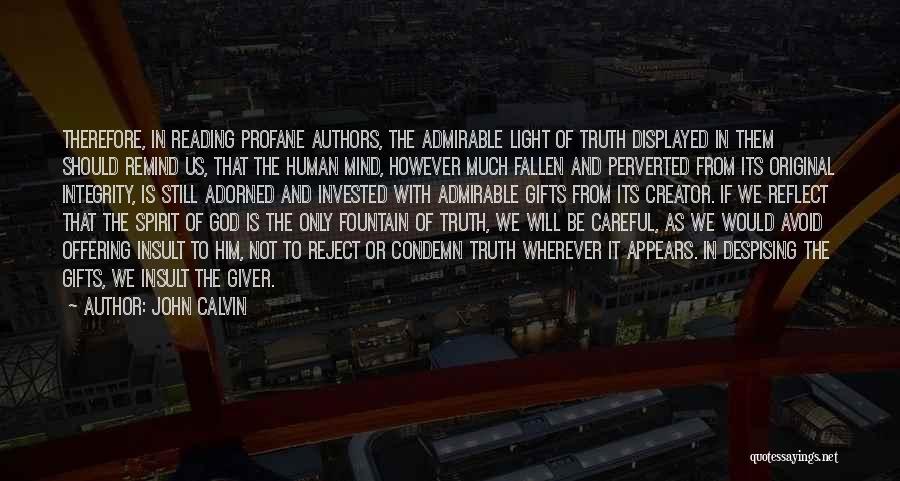 John Calvin Quotes: Therefore, In Reading Profane Authors, The Admirable Light Of Truth Displayed In Them Should Remind Us, That The Human Mind,