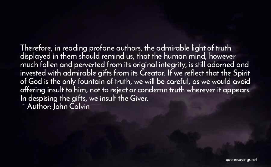 John Calvin Quotes: Therefore, In Reading Profane Authors, The Admirable Light Of Truth Displayed In Them Should Remind Us, That The Human Mind,