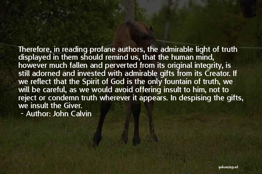 John Calvin Quotes: Therefore, In Reading Profane Authors, The Admirable Light Of Truth Displayed In Them Should Remind Us, That The Human Mind,