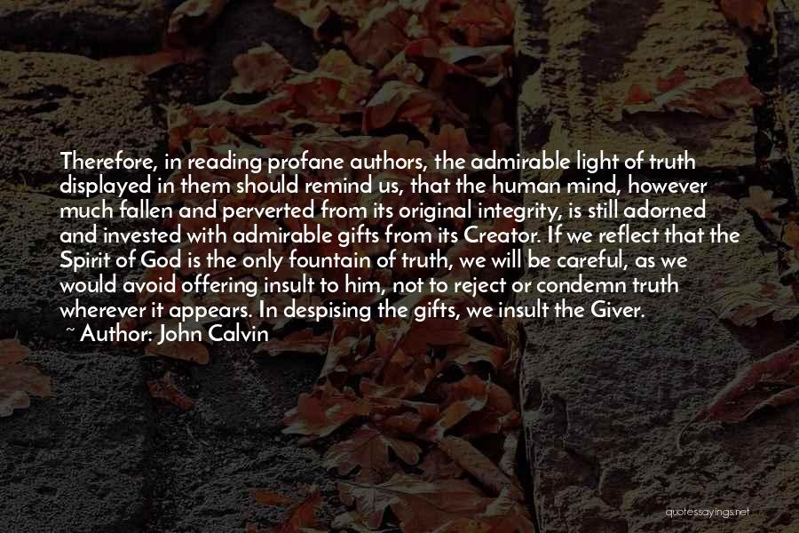 John Calvin Quotes: Therefore, In Reading Profane Authors, The Admirable Light Of Truth Displayed In Them Should Remind Us, That The Human Mind,