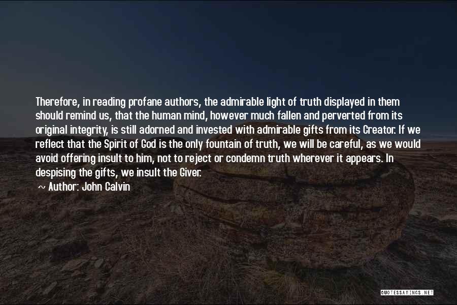 John Calvin Quotes: Therefore, In Reading Profane Authors, The Admirable Light Of Truth Displayed In Them Should Remind Us, That The Human Mind,