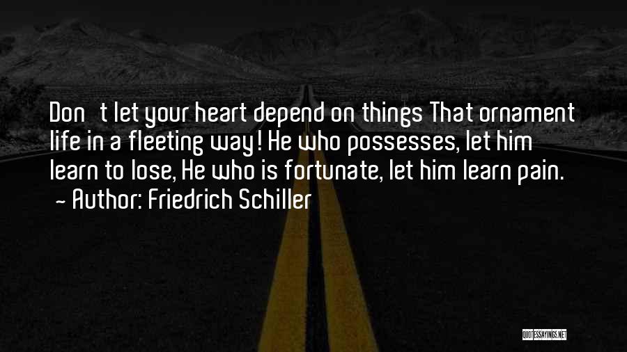 Friedrich Schiller Quotes: Don't Let Your Heart Depend On Things That Ornament Life In A Fleeting Way! He Who Possesses, Let Him Learn