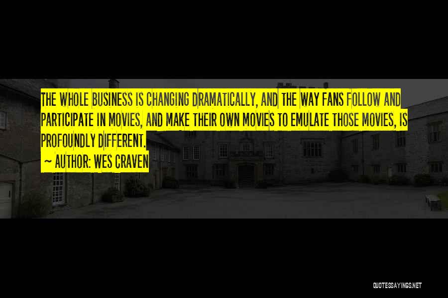 Wes Craven Quotes: The Whole Business Is Changing Dramatically, And The Way Fans Follow And Participate In Movies, And Make Their Own Movies