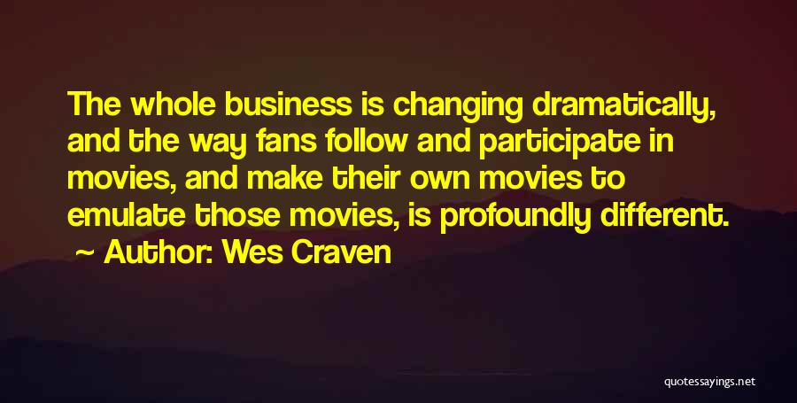 Wes Craven Quotes: The Whole Business Is Changing Dramatically, And The Way Fans Follow And Participate In Movies, And Make Their Own Movies