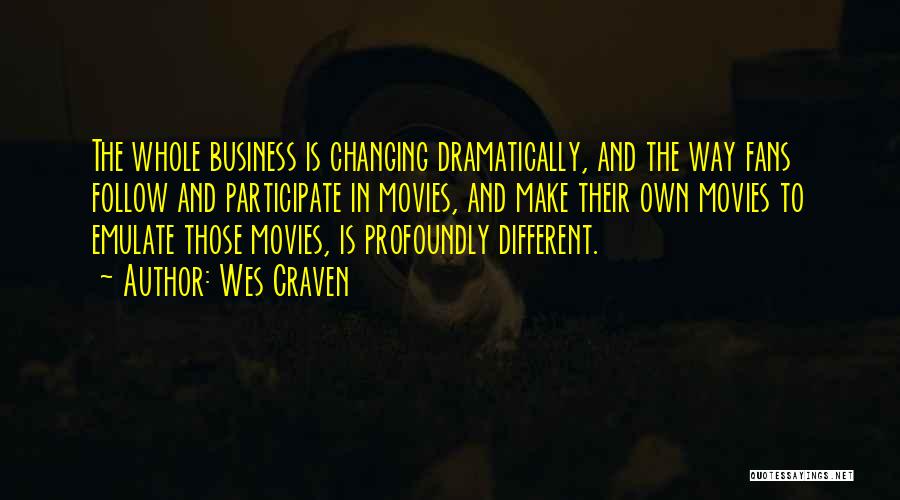 Wes Craven Quotes: The Whole Business Is Changing Dramatically, And The Way Fans Follow And Participate In Movies, And Make Their Own Movies