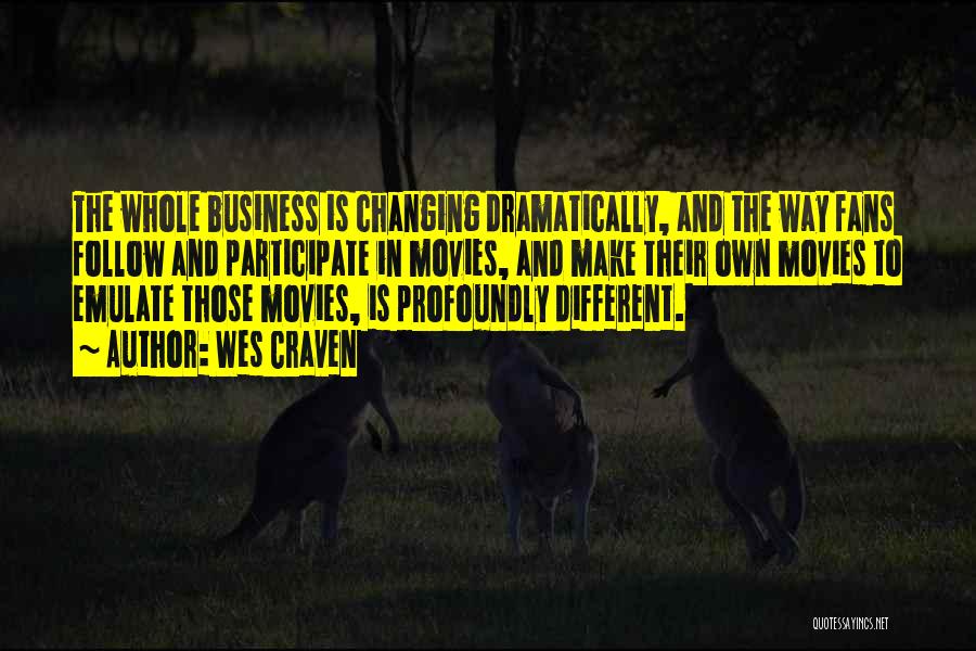 Wes Craven Quotes: The Whole Business Is Changing Dramatically, And The Way Fans Follow And Participate In Movies, And Make Their Own Movies