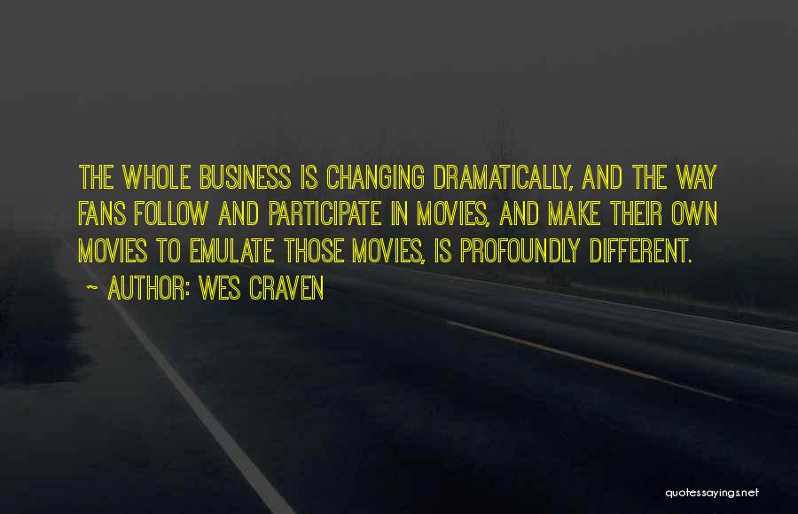 Wes Craven Quotes: The Whole Business Is Changing Dramatically, And The Way Fans Follow And Participate In Movies, And Make Their Own Movies