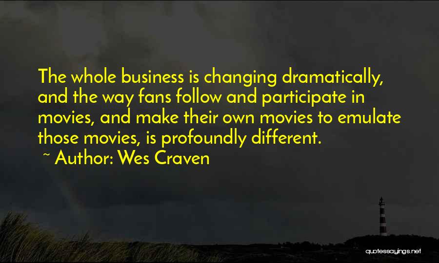 Wes Craven Quotes: The Whole Business Is Changing Dramatically, And The Way Fans Follow And Participate In Movies, And Make Their Own Movies