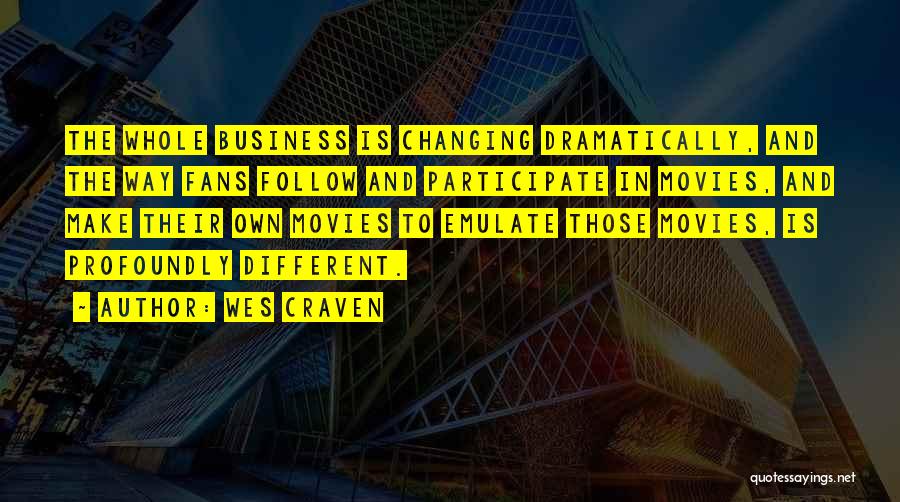 Wes Craven Quotes: The Whole Business Is Changing Dramatically, And The Way Fans Follow And Participate In Movies, And Make Their Own Movies