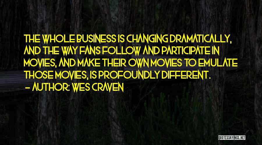 Wes Craven Quotes: The Whole Business Is Changing Dramatically, And The Way Fans Follow And Participate In Movies, And Make Their Own Movies