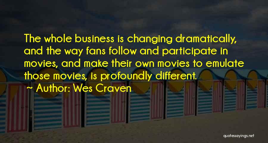 Wes Craven Quotes: The Whole Business Is Changing Dramatically, And The Way Fans Follow And Participate In Movies, And Make Their Own Movies