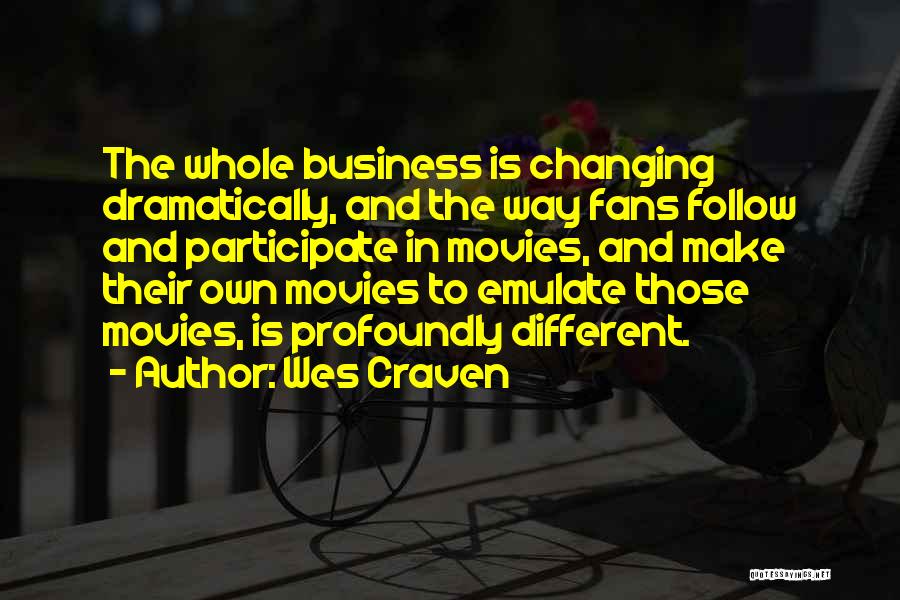 Wes Craven Quotes: The Whole Business Is Changing Dramatically, And The Way Fans Follow And Participate In Movies, And Make Their Own Movies