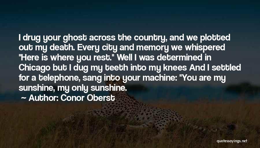 Conor Oberst Quotes: I Drug Your Ghost Across The Country, And We Plotted Out My Death. Every City And Memory We Whispered Here