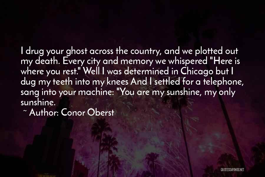 Conor Oberst Quotes: I Drug Your Ghost Across The Country, And We Plotted Out My Death. Every City And Memory We Whispered Here