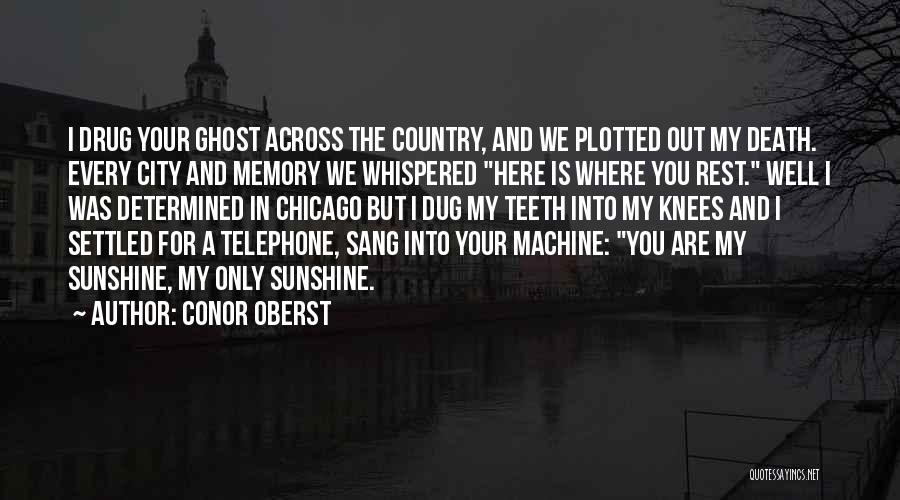 Conor Oberst Quotes: I Drug Your Ghost Across The Country, And We Plotted Out My Death. Every City And Memory We Whispered Here