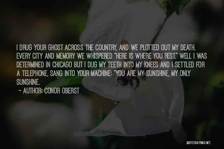 Conor Oberst Quotes: I Drug Your Ghost Across The Country, And We Plotted Out My Death. Every City And Memory We Whispered Here