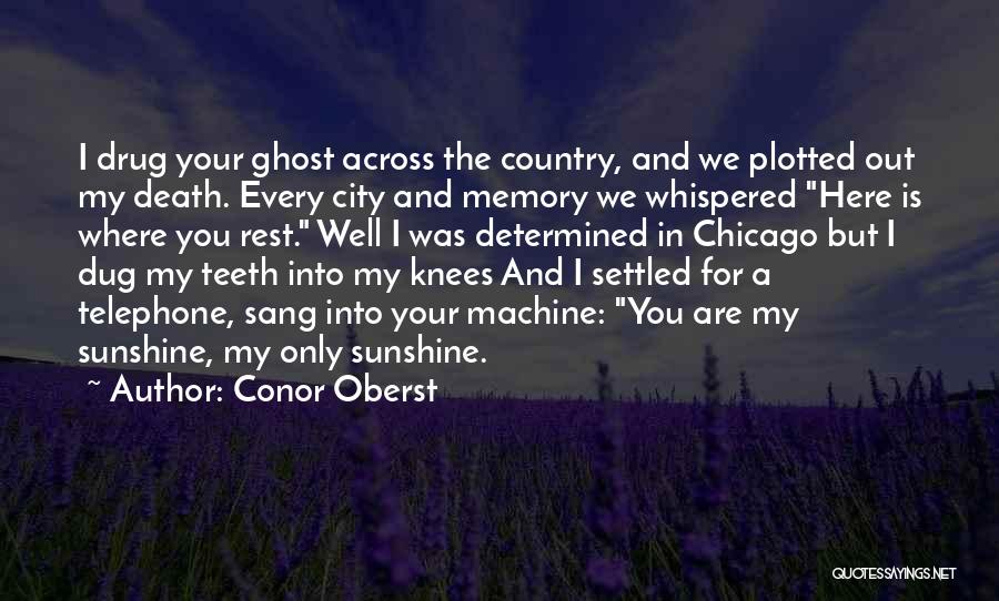 Conor Oberst Quotes: I Drug Your Ghost Across The Country, And We Plotted Out My Death. Every City And Memory We Whispered Here