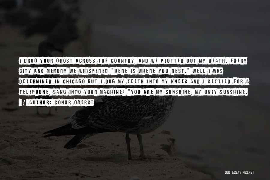 Conor Oberst Quotes: I Drug Your Ghost Across The Country, And We Plotted Out My Death. Every City And Memory We Whispered Here