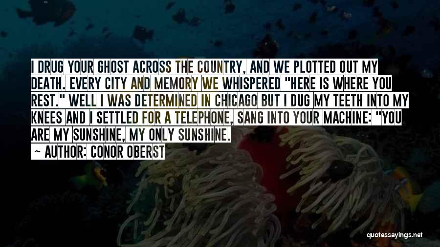 Conor Oberst Quotes: I Drug Your Ghost Across The Country, And We Plotted Out My Death. Every City And Memory We Whispered Here