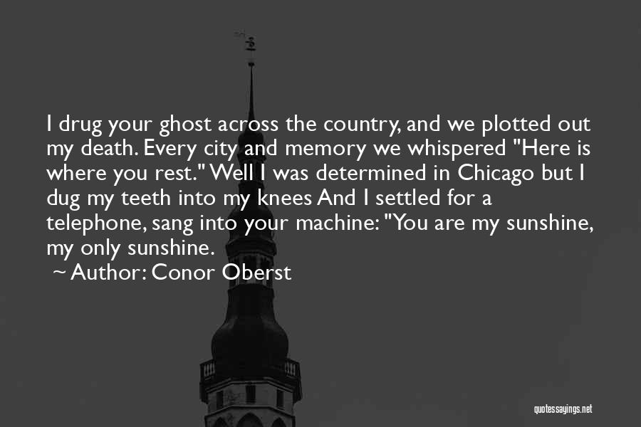 Conor Oberst Quotes: I Drug Your Ghost Across The Country, And We Plotted Out My Death. Every City And Memory We Whispered Here