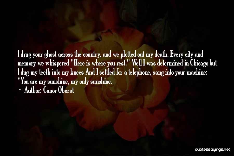 Conor Oberst Quotes: I Drug Your Ghost Across The Country, And We Plotted Out My Death. Every City And Memory We Whispered Here