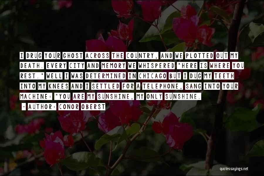 Conor Oberst Quotes: I Drug Your Ghost Across The Country, And We Plotted Out My Death. Every City And Memory We Whispered Here