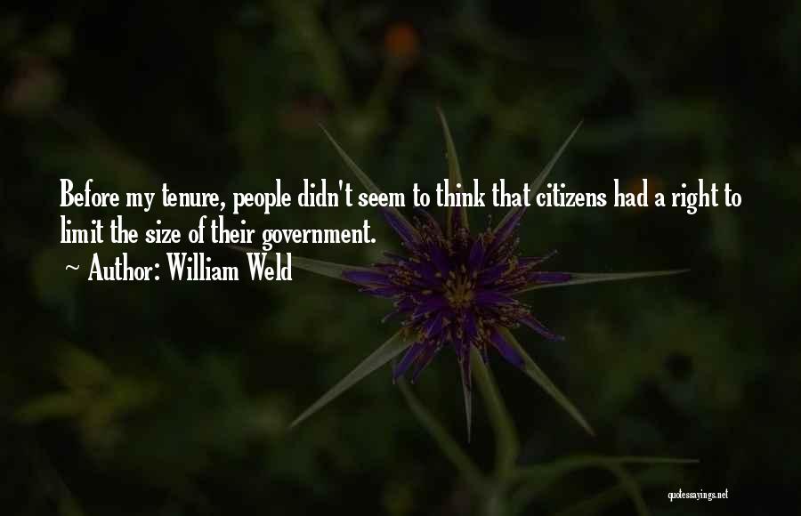 William Weld Quotes: Before My Tenure, People Didn't Seem To Think That Citizens Had A Right To Limit The Size Of Their Government.