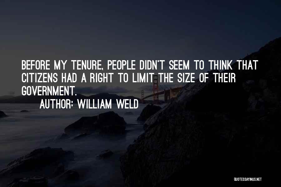 William Weld Quotes: Before My Tenure, People Didn't Seem To Think That Citizens Had A Right To Limit The Size Of Their Government.