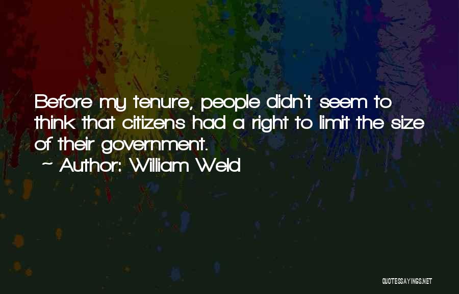 William Weld Quotes: Before My Tenure, People Didn't Seem To Think That Citizens Had A Right To Limit The Size Of Their Government.