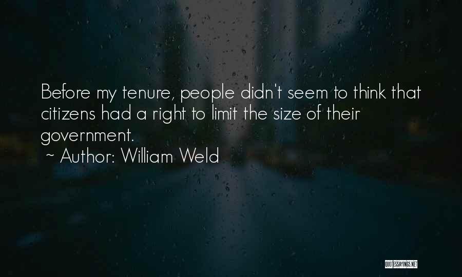 William Weld Quotes: Before My Tenure, People Didn't Seem To Think That Citizens Had A Right To Limit The Size Of Their Government.